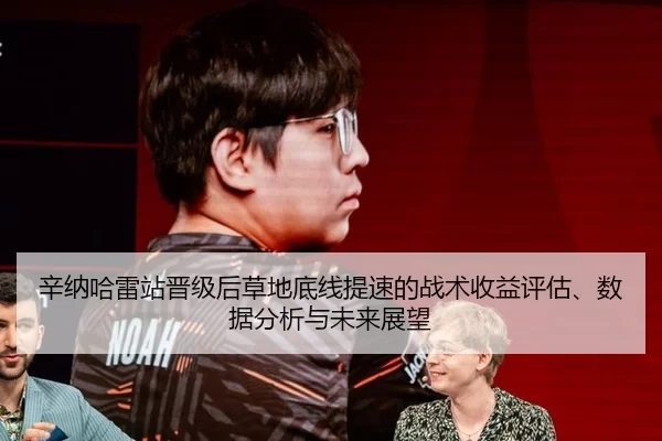 辛纳哈雷站晋级后草地底线提速的战术收益评估、数据分析与未来展望