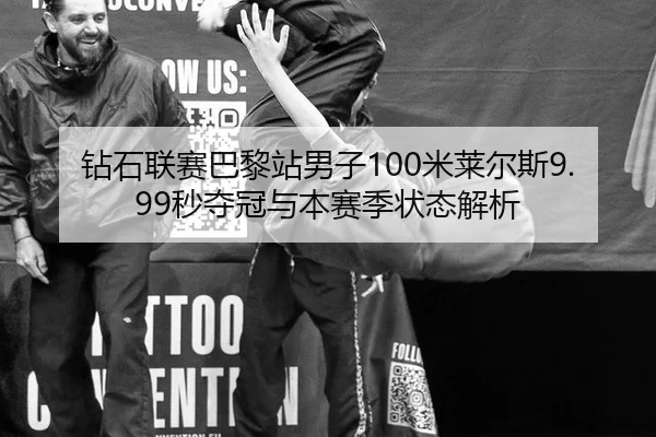 钻石联赛巴黎站男子100米莱尔斯9.99秒夺冠与本赛季状态解析