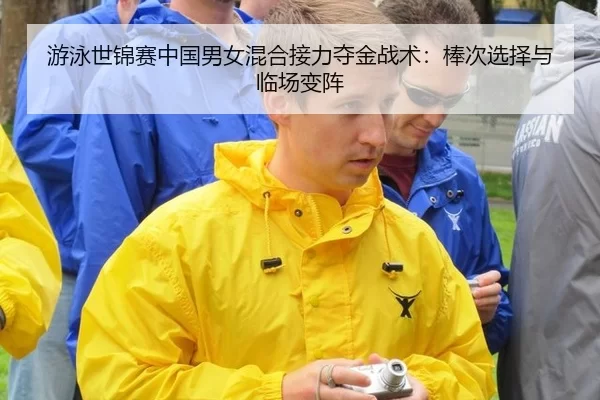游泳世锦赛中国男女混合接力夺金战术：棒次选择与临场变阵